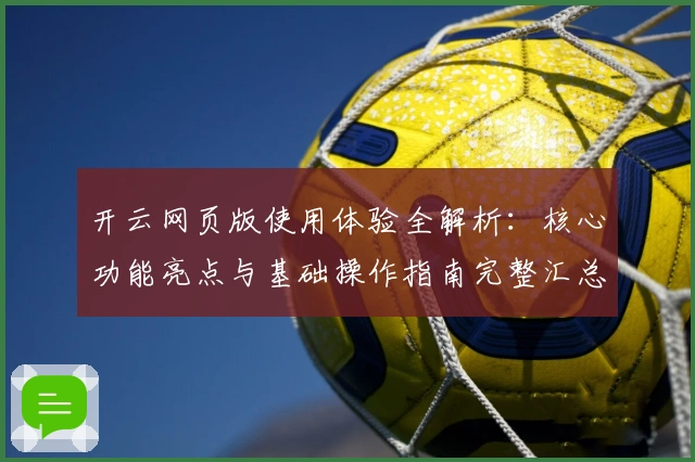 开云网页版使用体验全解析：核心功能亮点与基础操作指南完整汇总
