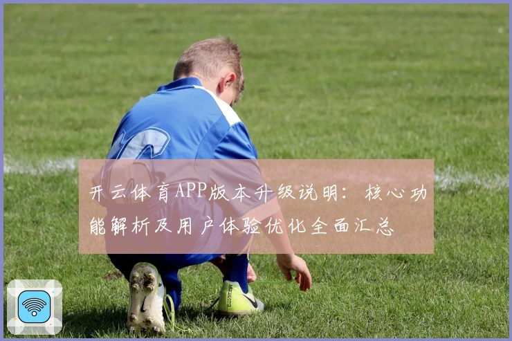开云体育APP版本升级说明：核心功能解析及用户体验优化全面汇总