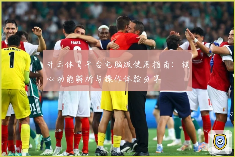 开云体育平台电脑版使用指南：核心功能解析与操作体验分享