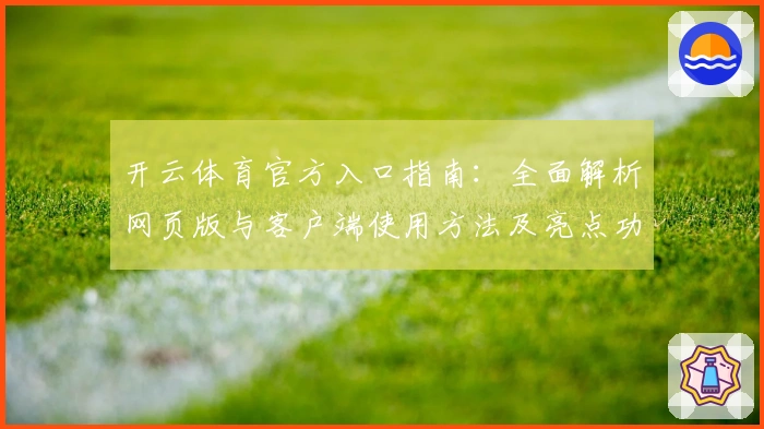开云体育官方入口指南:全面解析网页版与客户端使用方法及亮点功能