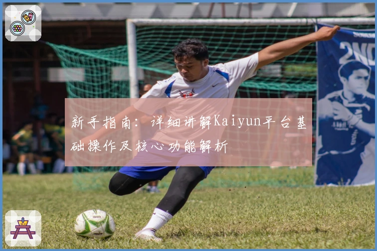 新手指南：详细讲解Kaiyun平台基础操作及核心功能解析
