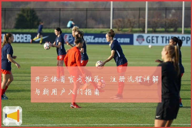 开云体育官方推荐:注册流程详解与新用户入门指南