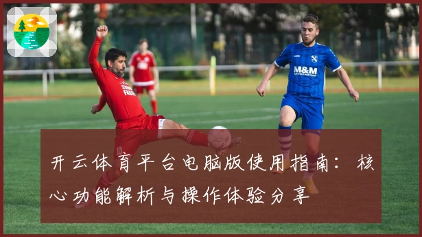开云体育平台电脑版使用指南：核心功能解析与操作体验分享