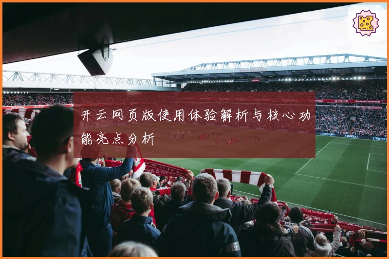 开云网页版使用体验解析与核心功能亮点分析
