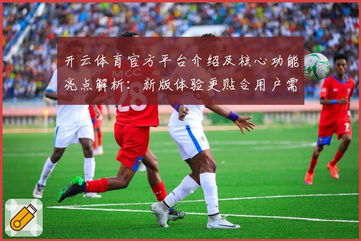 开云体育官方平台介绍及核心功能亮点解析：新版体验更贴合用户需求