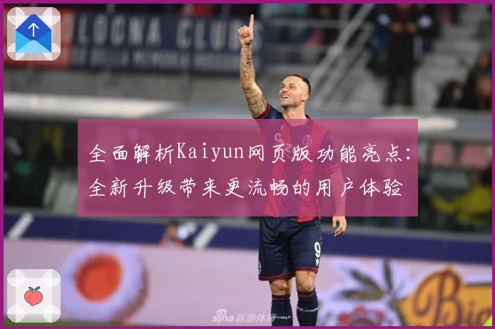 全面解析Kaiyun网页版功能亮点：全新升级带来更流畅的用户体验