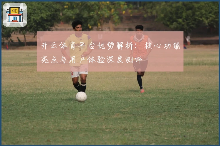 开云体育平台优势解析：核心功能亮点与用户体验深度测评